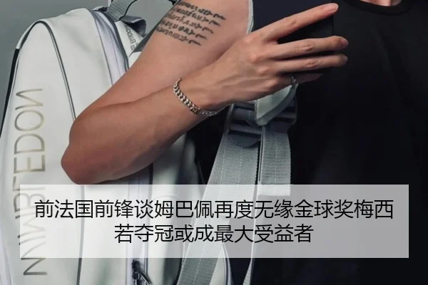 前法国前锋谈姆巴佩再度无缘金球奖梅西若夺冠或成最大受益者