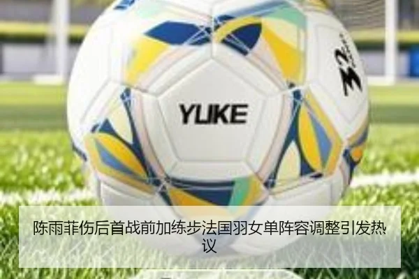 陈雨菲伤后首战前加练步法国羽女单阵容调整引发热议