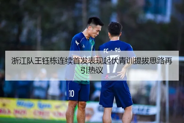 浙江队王钰栋连续首发表现起伏青训提拔思路再引热议