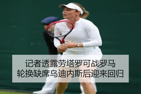 记者透露劳塔罗可战罗马 轮换缺席乌迪内斯后迎来回归